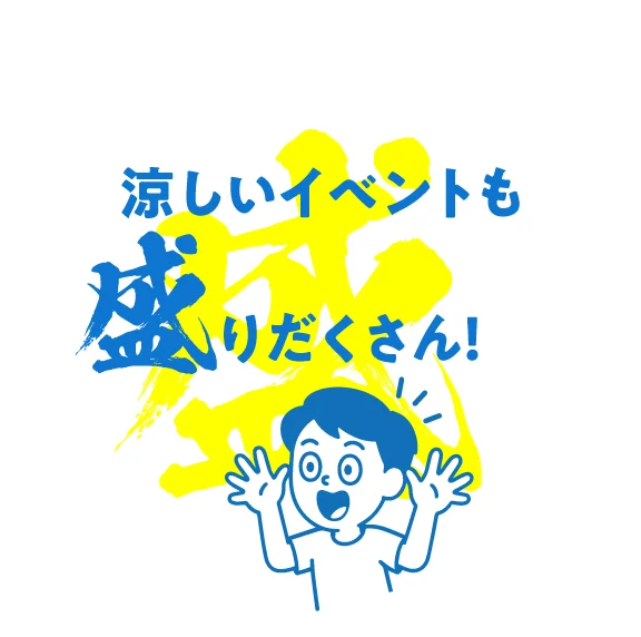 涼しいイベントも盛りだくさん！